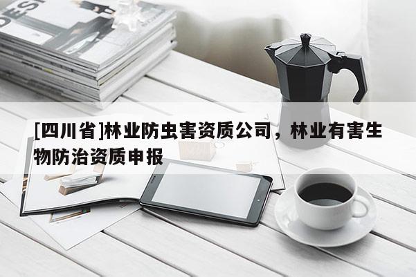 [四川省]林业防虫害资质公司，林业有害生物防治资质申报