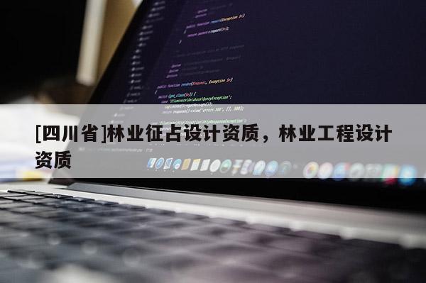 [四川省]林业征占设计资质，林业工程设计资质