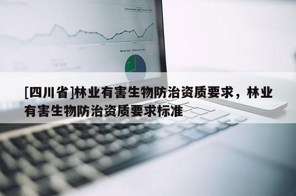 [四川省]林业有害生物防治资质要求，林业有害生物防治资质要求标准