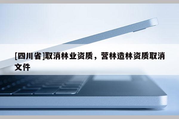 [四川省]取消林业资质，营林造林资质取消文件