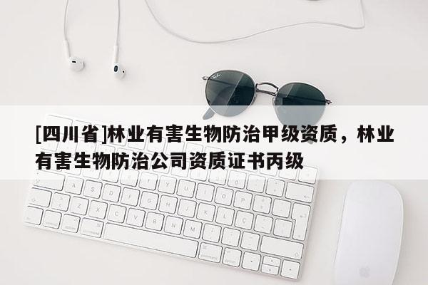 [四川省]林业有害生物防治甲级资质，林业有害生物防治公司资质证书丙级