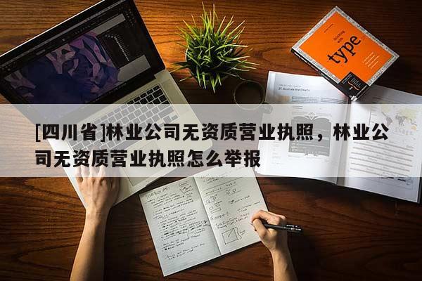 [四川省]林业公司无资质营业执照，林业公司无资质营业执照怎么举报