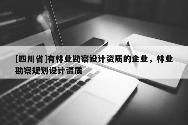 [四川省]有林业勘察设计资质的企业，林业勘察规划设计资质