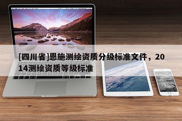 [四川省]恩施测绘资质分级标准文件，2014测绘资质等级标准
