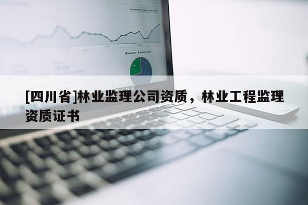 [四川省]林业监理公司资质，林业工程监理资质证书