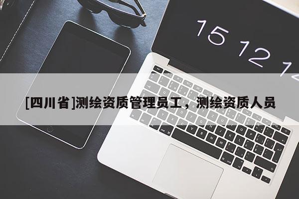 [四川省]测绘资质管理员工，测绘资质人员