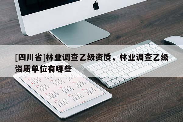 [四川省]林业调查乙级资质，林业调查乙级资质单位有哪些