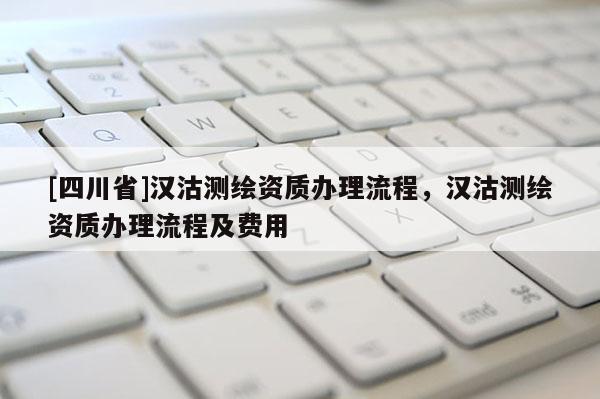 [四川省]汉沽测绘资质办理流程，汉沽测绘资质办理流程及费用