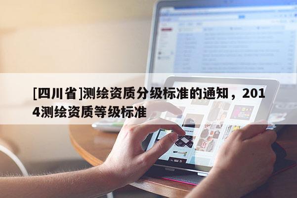 [四川省]测绘资质分级标准的通知，2014测绘资质等级标准