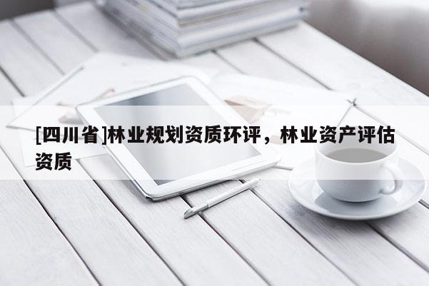 [四川省]林业规划资质环评，林业资产评估资质