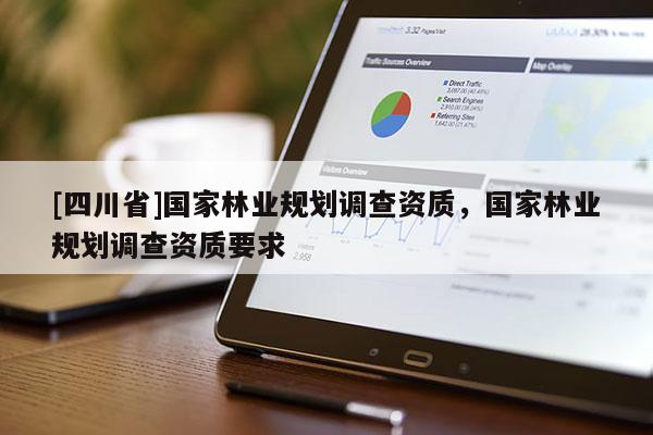 [四川省]国家林业规划调查资质，国家林业规划调查资质要求