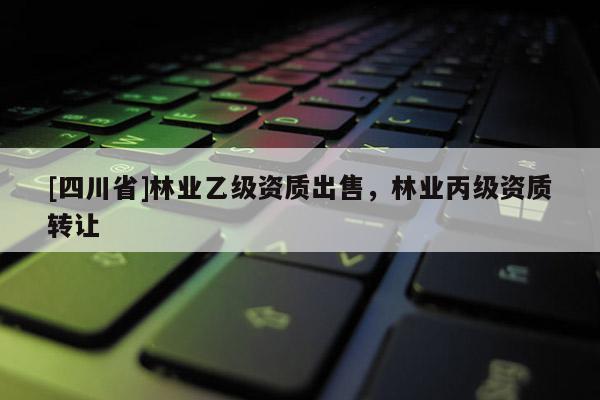 [四川省]林业乙级资质出售，林业丙级资质转让