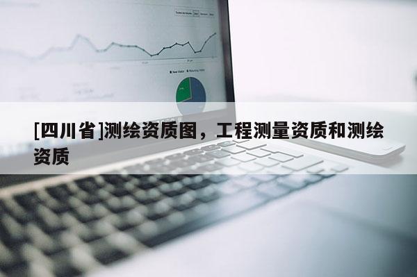 [四川省]测绘资质图，工程测量资质和测绘资质