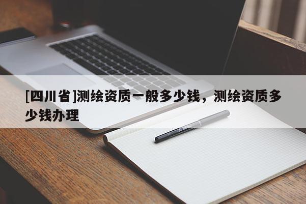 [四川省]测绘资质一般多少钱，测绘资质多少钱办理
