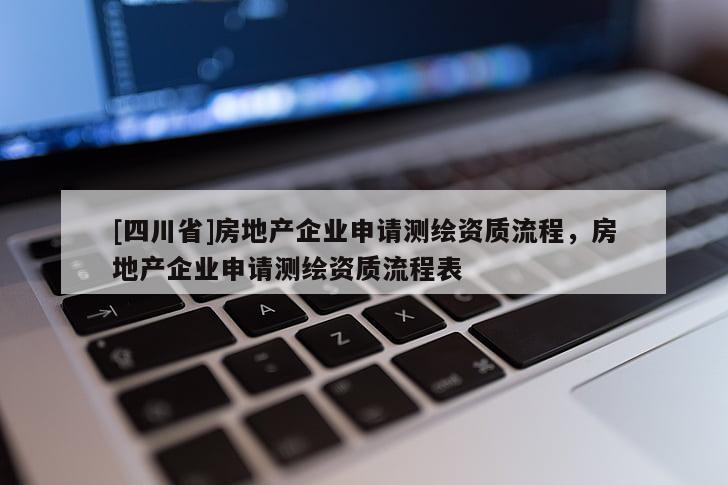 [四川省]房地产企业申请测绘资质流程，房地产企业申请测绘资质流程表