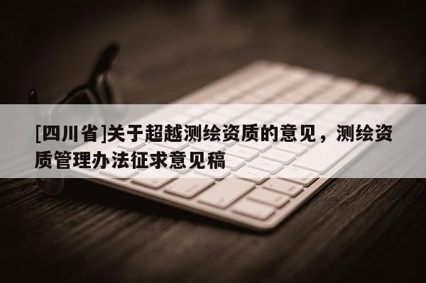 [四川省]关于超越测绘资质的意见，测绘资质管理办法征求意见稿