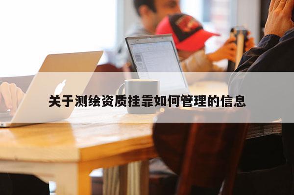 关于测绘资质挂靠如何管理的信息