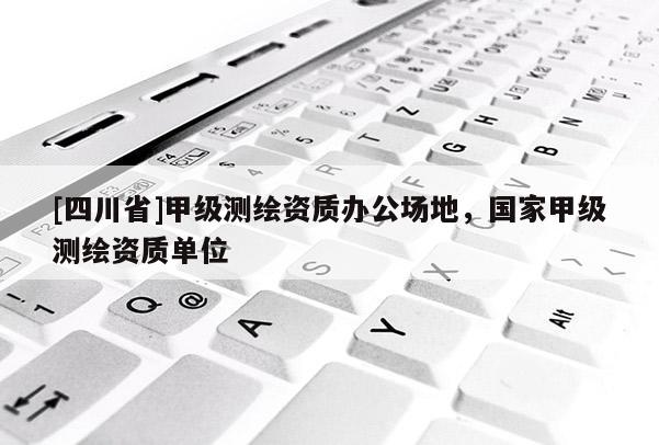 [四川省]甲级测绘资质办公场地，国家甲级测绘资质单位