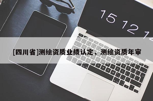 [四川省]测绘资质业绩认定，测绘资质年审