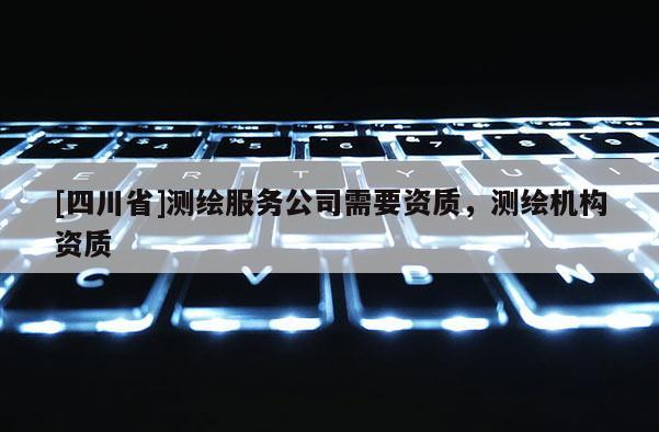 [四川省]测绘服务公司需要资质，测绘机构资质