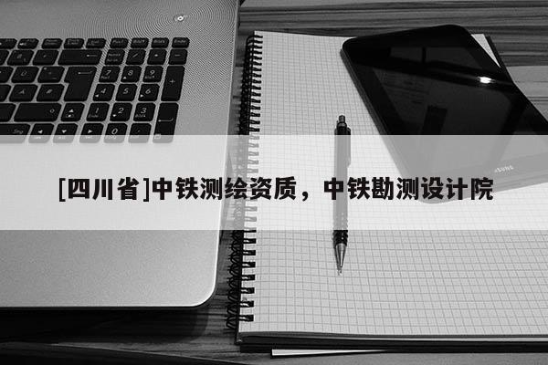 [四川省]中铁测绘资质，中铁勘测设计院