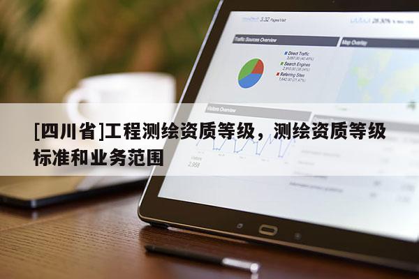 [四川省]工程测绘资质等级，测绘资质等级标准和业务范围