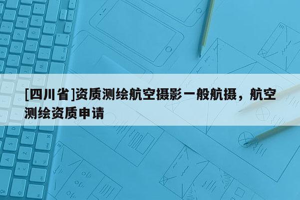 [四川省]资质测绘航空摄影一般航摄，航空测绘资质申请