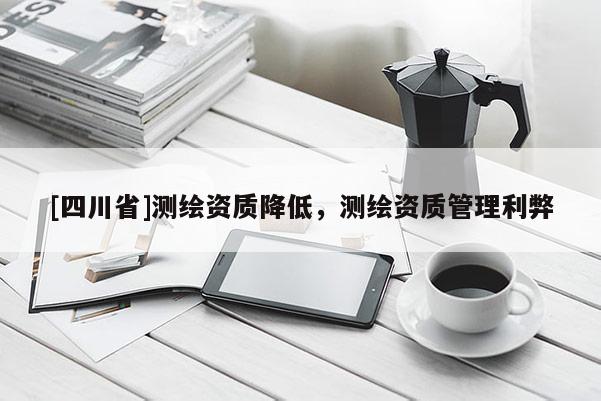 [四川省]测绘资质降低，测绘资质管理利弊