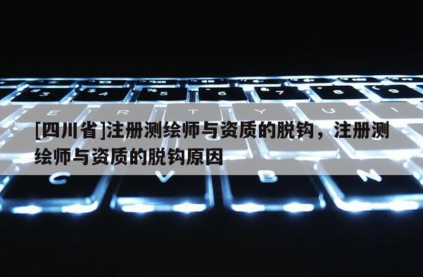 [四川省]注册测绘师与资质的脱钩，注册测绘师与资质的脱钩原因