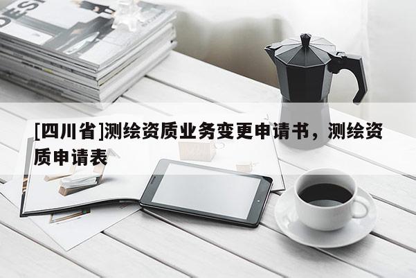 [四川省]测绘资质业务变更申请书，测绘资质申请表