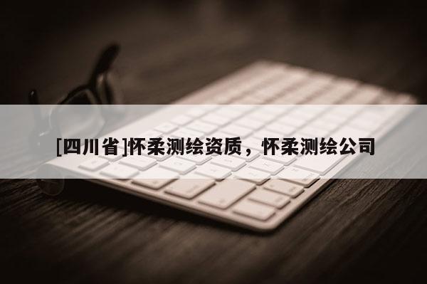 [四川省]怀柔测绘资质，怀柔测绘公司