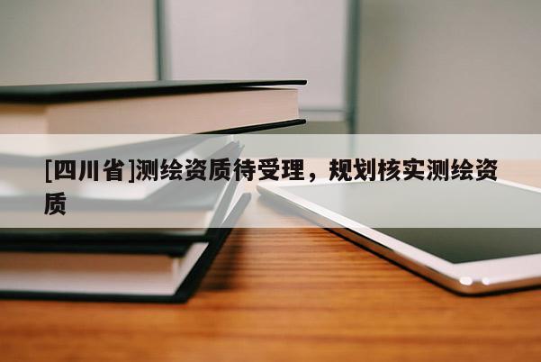 [四川省]测绘资质待受理，规划核实测绘资质