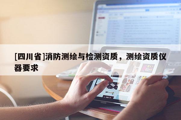 [四川省]消防测绘与检测资质，测绘资质仪器要求