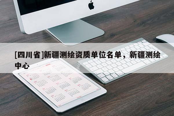 [四川省]新疆测绘资质单位名单，新疆测绘中心