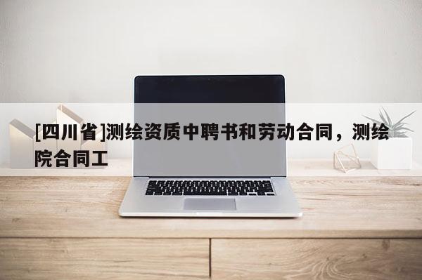 [四川省]测绘资质中聘书和劳动合同，测绘院合同工