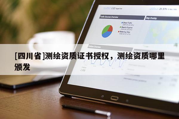 [四川省]测绘资质证书授权，测绘资质哪里颁发
