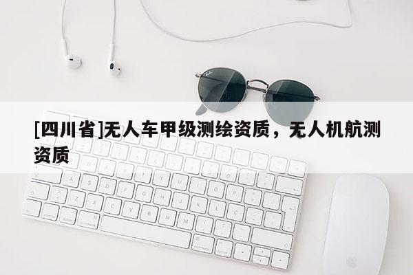 [四川省]无人车甲级测绘资质，无人机航测资质