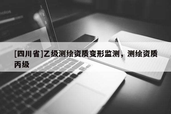 [四川省]乙级测绘资质变形监测，测绘资质丙级