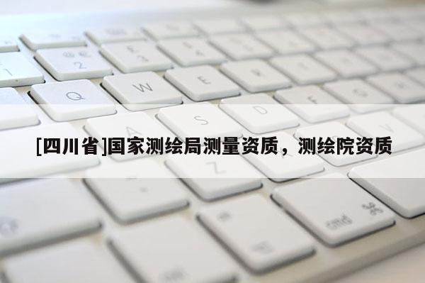 [四川省]国家测绘局测量资质，测绘院资质
