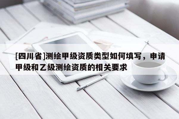 [四川省]测绘甲级资质类型如何填写，申请甲级和乙级测绘资质的相关要求