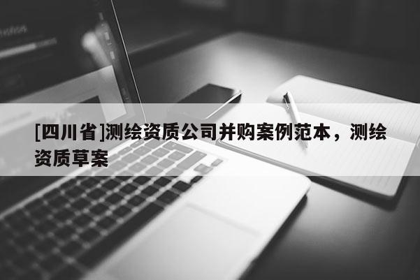 [四川省]测绘资质公司并购案例范本，测绘资质草案