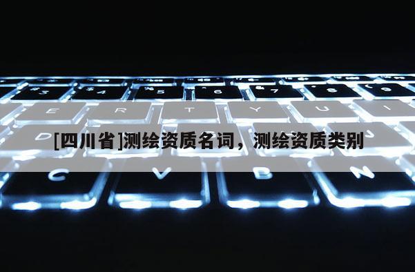 [四川省]测绘资质名词，测绘资质类别
