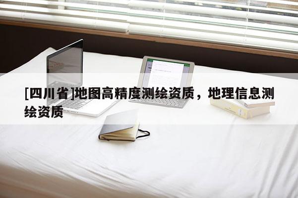[四川省]地图高精度测绘资质，地理信息测绘资质