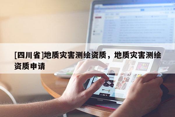 [四川省]地质灾害测绘资质，地质灾害测绘资质申请