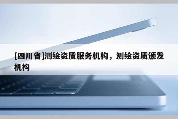 [四川省]测绘资质服务机构，测绘资质颁发机构