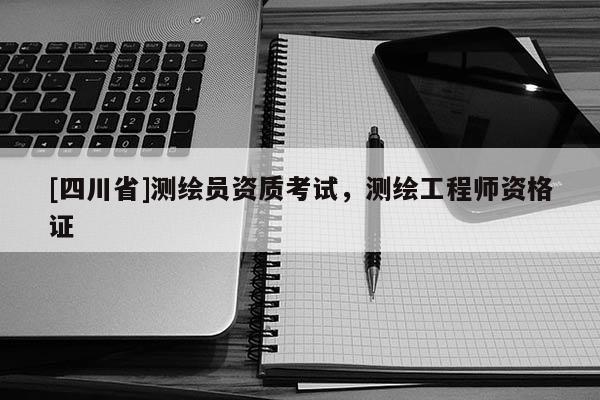 [四川省]测绘员资质考试，测绘工程师资格证