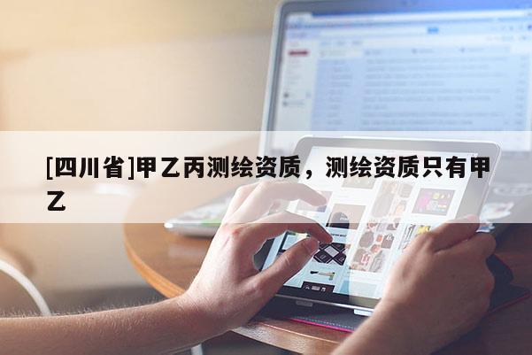 [四川省]甲乙丙测绘资质，测绘资质只有甲乙