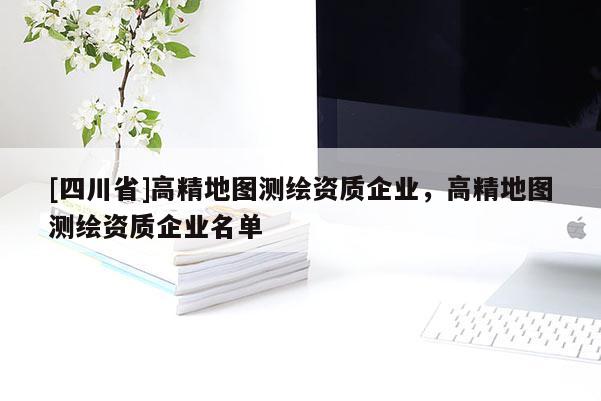 [四川省]高精地图测绘资质企业，高精地图测绘资质企业名单
