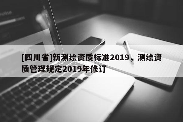 [四川省]新测绘资质标准2019，测绘资质管理规定2019年修订