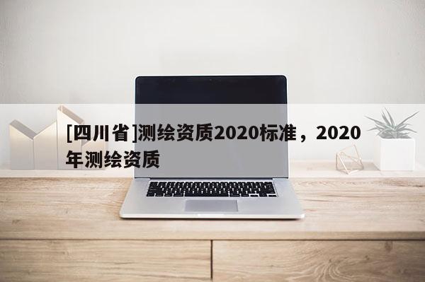 [四川省]测绘资质2020标准，2020年测绘资质